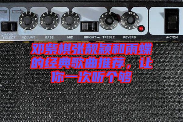鄧紫棋張靚穎和雨蝶的經(jīng)典歌曲推薦，讓你一次聽個夠