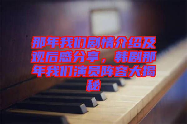 那年我們劇情介紹及觀后感分享，韓劇那年我們演員陣容大揭秘