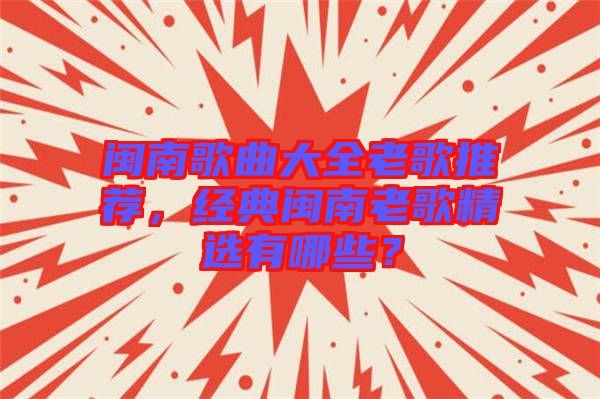 閩南歌曲大全老歌推薦，經(jīng)典閩南老歌精選有哪些？
