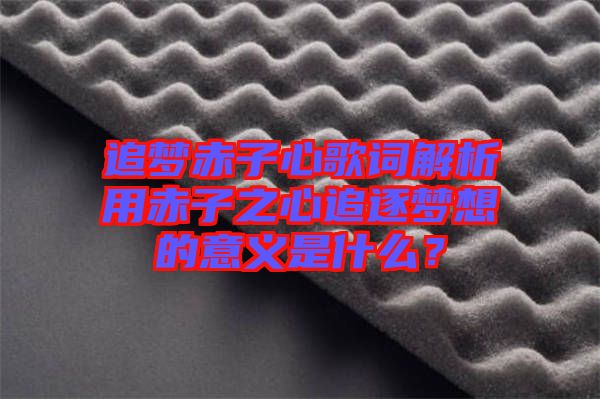 追夢赤子心歌詞解析用赤子之心追逐夢想的意義是什么？