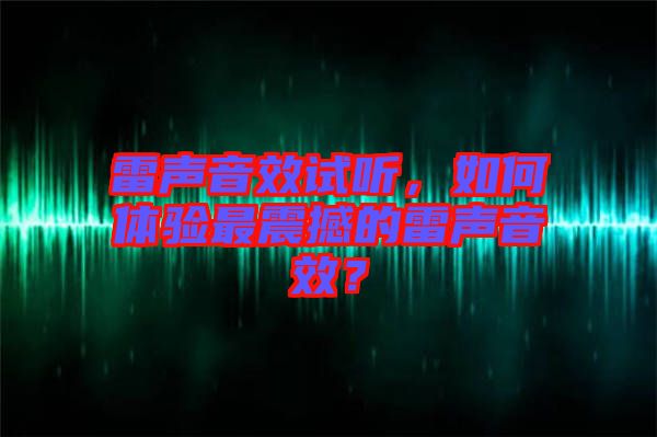 雷聲音效試聽，如何體驗最震撼的雷聲音效？