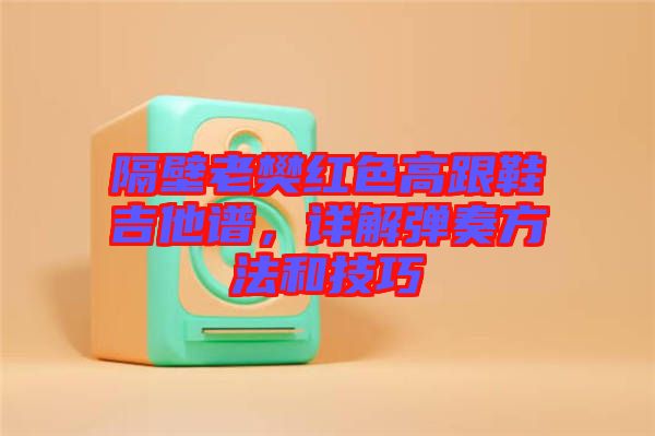 隔壁老樊紅色高跟鞋吉他譜，詳解彈奏方法和技巧