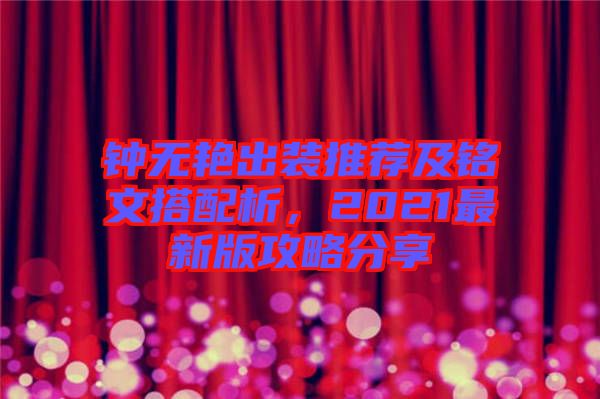 鐘無艷出裝推薦及銘文搭配析，2021最新版攻略分享