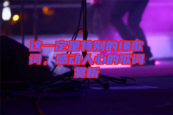 這一定是特別的緣歌詞，感動(dòng)人心的歌詞賞析