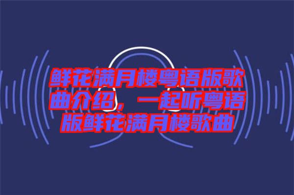 鮮花滿月樓粵語版歌曲介紹，一起聽粵語版鮮花滿月樓歌曲