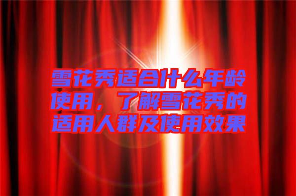 雪花秀適合什么年齡使用，了解雪花秀的適用人群及使用效果