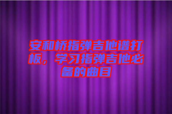 安和橋指彈吉他譜打板，學習指彈吉他必備的曲目