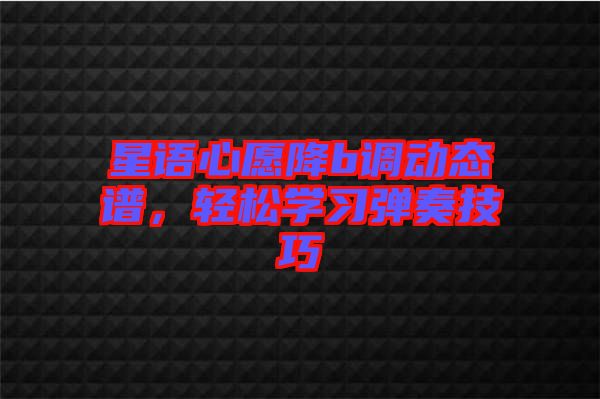 星語心愿降b調(diào)動(dòng)態(tài)譜，輕松學(xué)習(xí)彈奏技巧