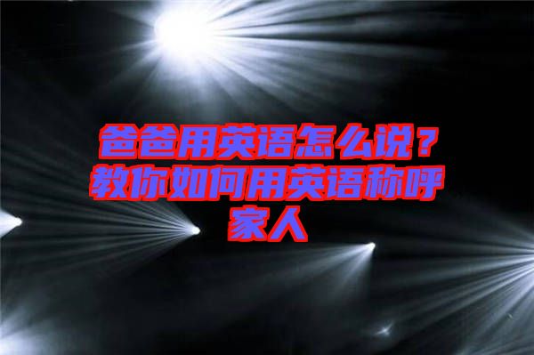 爸爸用英語(yǔ)怎么說(shuō)？教你如何用英語(yǔ)稱呼家人