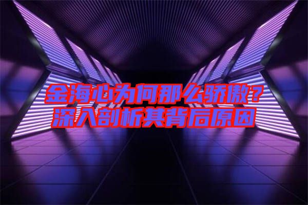 金海心為何那么驕傲？深入剖析其背后原因