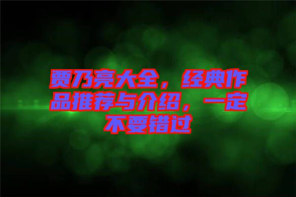 賈乃亮大全，經(jīng)典作品推薦與介紹，一定不要錯過