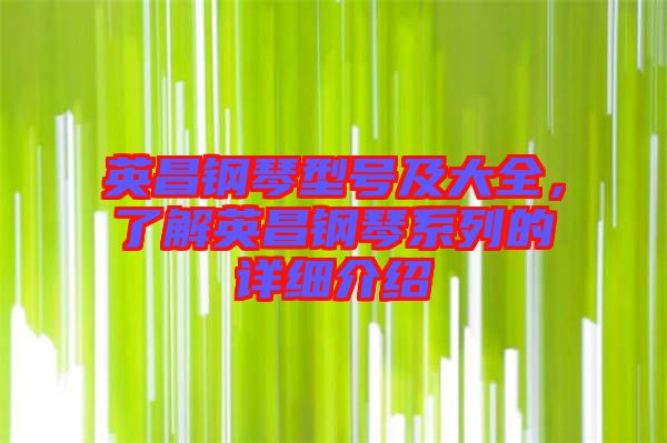 英昌鋼琴型號(hào)及大全，了解英昌鋼琴系列的詳細(xì)介紹