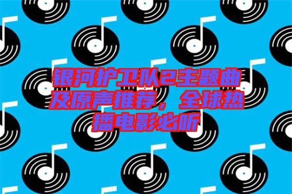 銀河護(hù)衛(wèi)隊2主題曲及原聲推薦，全球熱播電影必聽