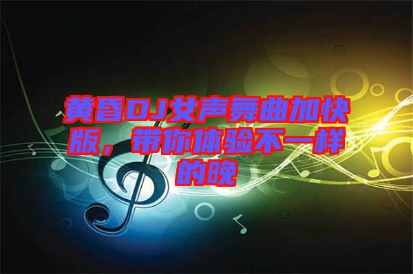 黃昏DJ女聲舞曲加快版，帶你體驗(yàn)不一樣的晚