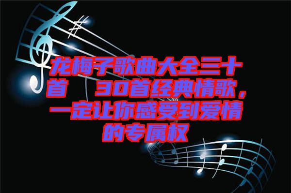 龍梅子歌曲大全三十首  30首經(jīng)典情歌，一定讓你感受到愛情的專屬權(quán)