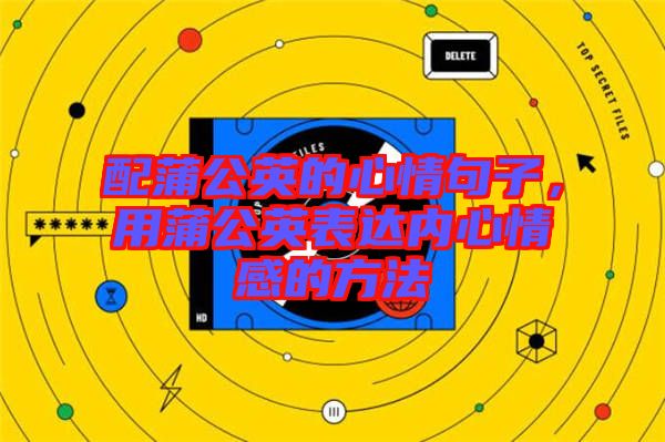 配蒲公英的心情句子，用蒲公英表達(dá)內(nèi)心情感的方法