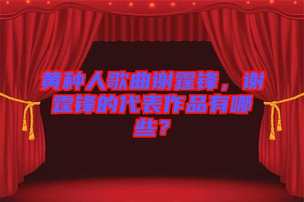 黃種人歌曲謝霆鋒，謝霆鋒的代表作品有哪些？