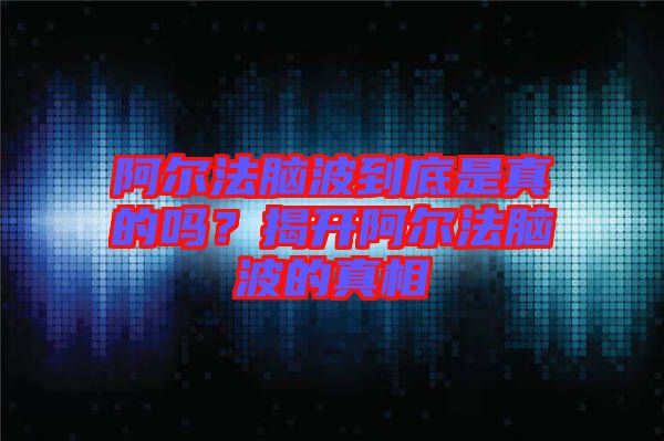 阿爾法腦波到底是真的嗎？揭開阿爾法腦波的真相