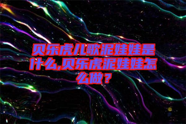 貝樂虎兒歌泥娃娃是什么,貝樂虎泥娃娃怎么做？