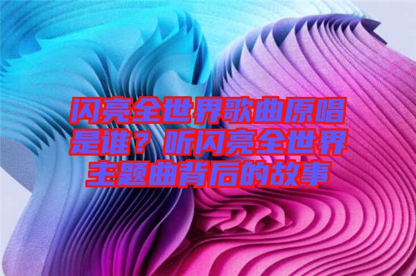 閃亮全世界歌曲原唱是誰？聽閃亮全世界主題曲背后的故事
