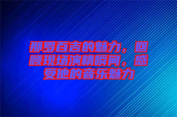 那羅百吉的魅力，回顧現(xiàn)場(chǎng)演精瞬間，感受他的音樂(lè)魅力