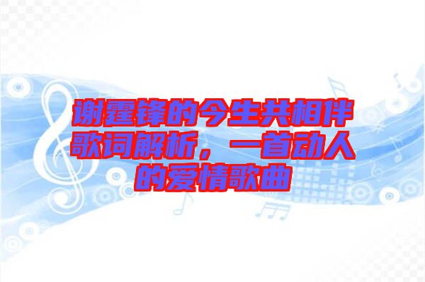 謝霆鋒的今生共相伴歌詞解析，一首動人的愛情歌曲
