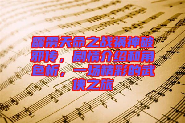 霹靂天命之戰(zhàn)禍神破邪傳，劇情介紹和角色析，一場精彩的武俠之旅