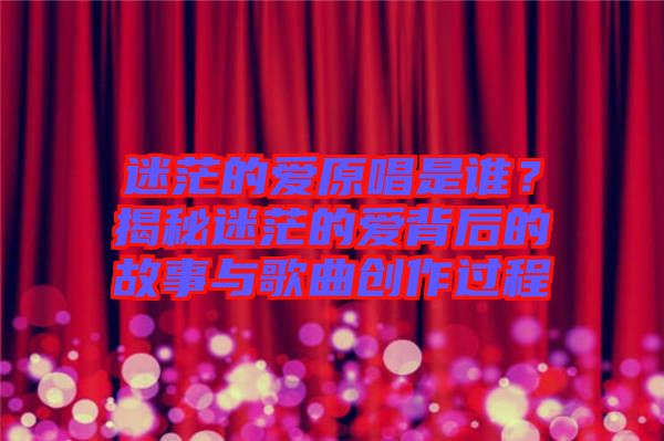 迷茫的愛原唱是誰？揭秘迷茫的愛背后的故事與歌曲創(chuàng)作過程