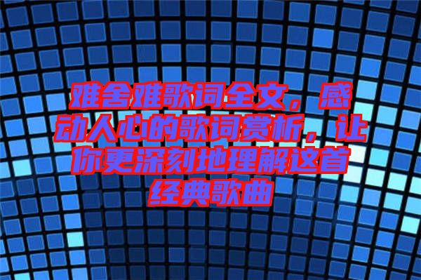 難舍難歌詞全文，感動(dòng)人心的歌詞賞析，讓你更深刻地理解這首經(jīng)典歌曲