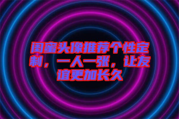 閨蜜頭像推薦個性定制，一人一張，讓友誼更加長久