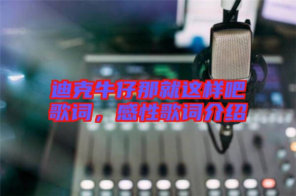 迪克牛仔那就這樣吧歌詞，感性歌詞介紹