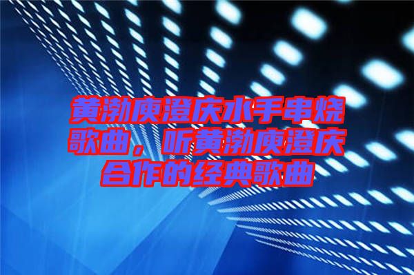 黃渤庾澄慶水手串燒歌曲，聽(tīng)黃渤庾澄慶合作的經(jīng)典歌曲