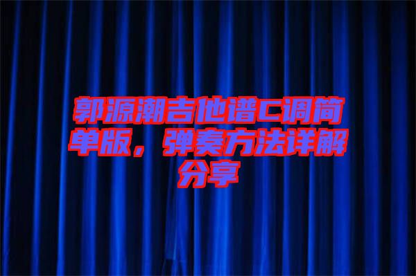 郭源潮吉他譜C調(diào)簡(jiǎn)單版，彈奏方法詳解分享