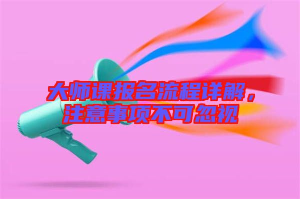 大師課報名流程詳解，注意事項不可忽視