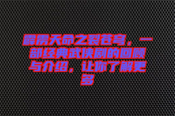 霹靂天命之裂蒼穹，一部經(jīng)典武俠劇的回顧與介紹，讓你了解更多