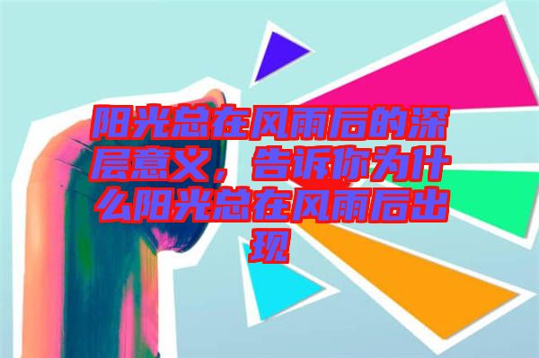 陽(yáng)光總在風(fēng)雨后的深層意義，告訴你為什么陽(yáng)光總在風(fēng)雨后出現(xiàn)