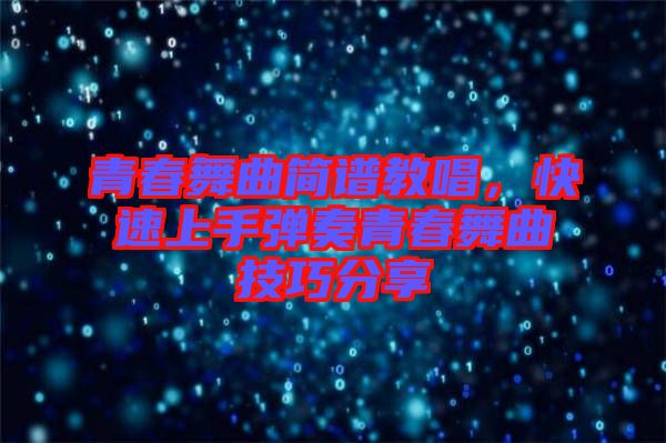 青春舞曲簡(jiǎn)譜教唱，快速上手彈奏青春舞曲技巧分享