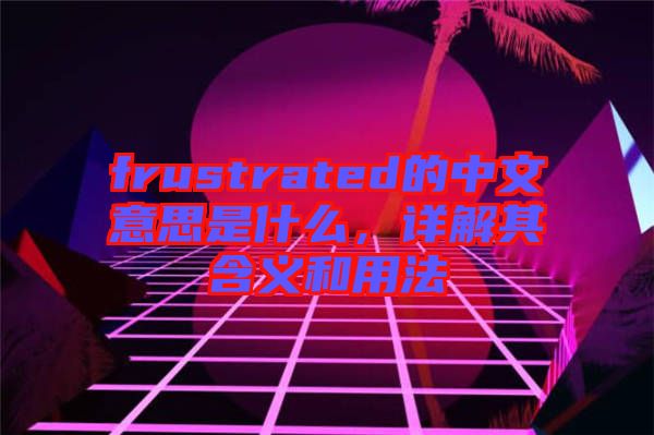 frustrated的中文意思是什么，詳解其含義和用法