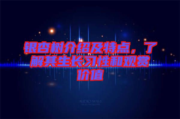 銀杏樹介紹及特點(diǎn)，了解其生長習(xí)性和觀賞價(jià)值