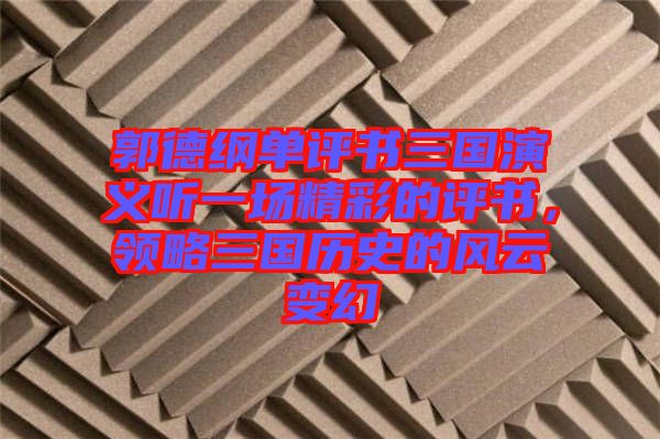 郭德綱單評書三國演義聽一場精彩的評書，領(lǐng)略三國歷史的風(fēng)云變幻