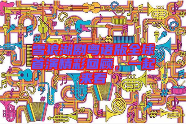 雪狼湖劇粵語(yǔ)版全球首演精彩回顧，一起來看