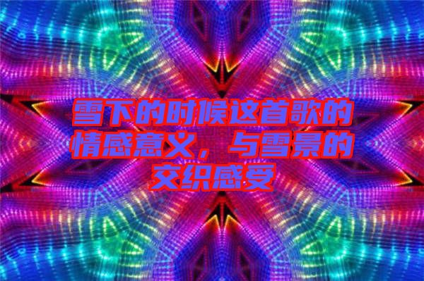 雪下的時候這首歌的情感意義，與雪景的交織感受