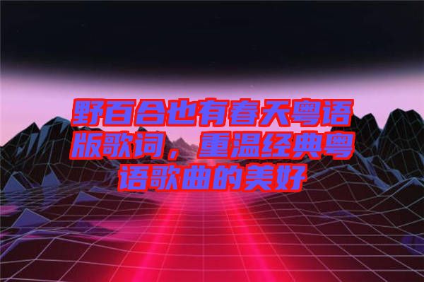 野百合也有春天粵語版歌詞，重溫經(jīng)典粵語歌曲的美好