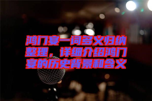 鴻門宴一詞多義歸納整理，詳細(xì)介紹鴻門宴的歷史背景和含義