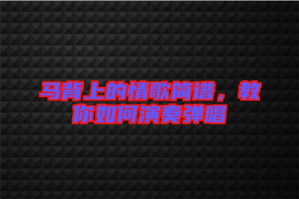 馬背上的情歌簡(jiǎn)譜，教你如何演奏彈唱