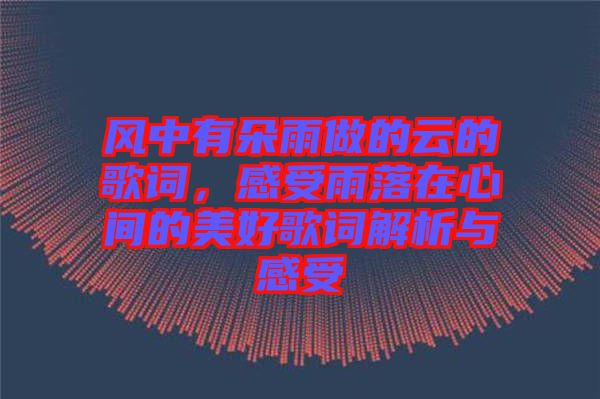 風(fēng)中有朵雨做的云的歌詞，感受雨落在心間的美好歌詞解析與感受