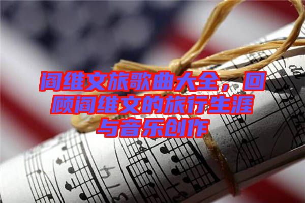 閻維文旅歌曲大全，回顧閻維文的旅行生涯與音樂創(chuàng)作