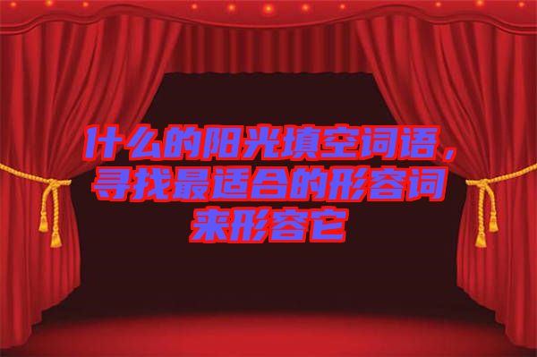什么的陽(yáng)光填空詞語(yǔ)，尋找最適合的形容詞來(lái)形容它