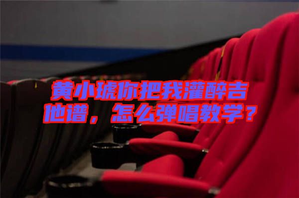 黃小琥你把我灌醉吉他譜，怎么彈唱教學？
