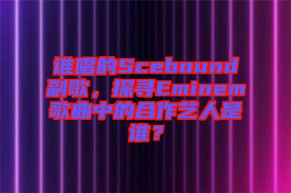 誰(shuí)唱的Scebound副歌，探尋Eminem歌曲中的合作藝人是誰(shuí)？
